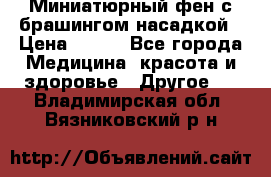 Миниатюрный фен с брашингом насадкой › Цена ­ 210 - Все города Медицина, красота и здоровье » Другое   . Владимирская обл.,Вязниковский р-н